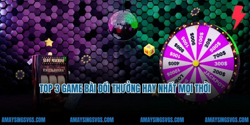 Top 3 game bài đổi thưởng hay nhất mọi thời