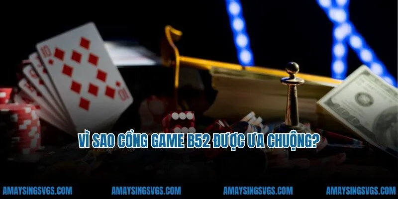 Vì sao cổng game B52 được ưa chuộng?
