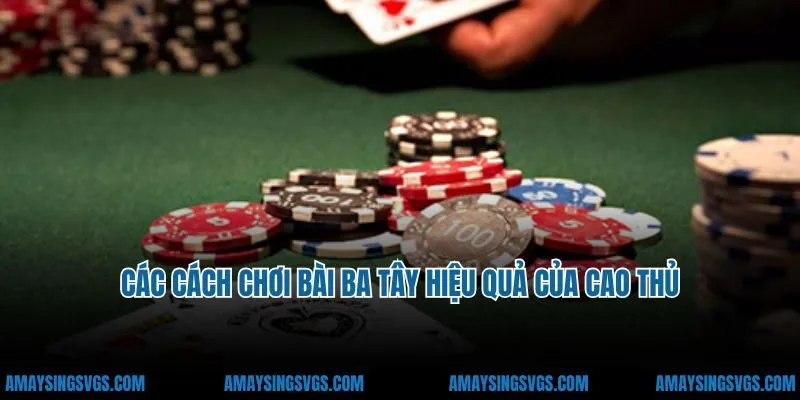 Các cách chơi bài ba tây hiệu quả của cao thủ