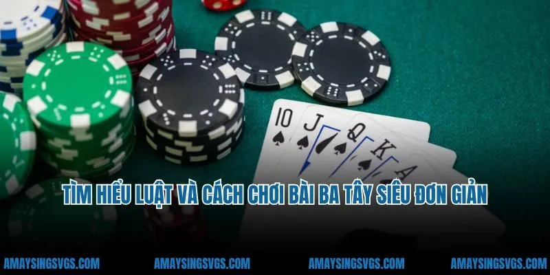 Tìm hiểu luật và cách chơi bài ba tây siêu đơn giản