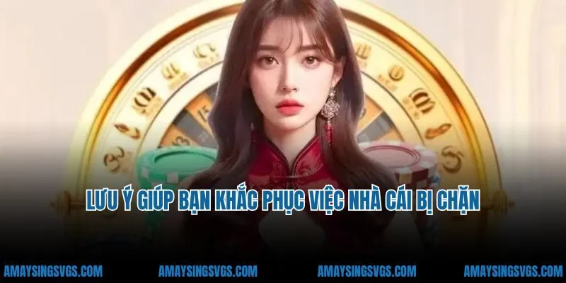 Một số lưu ý giúp bạn khắc phục việc nhà cái bị chặn