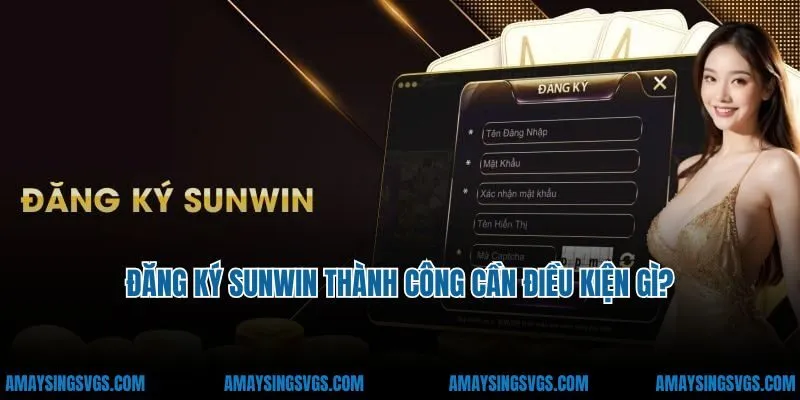 Đăng ký Sunwin thành công cần điều kiện gì?