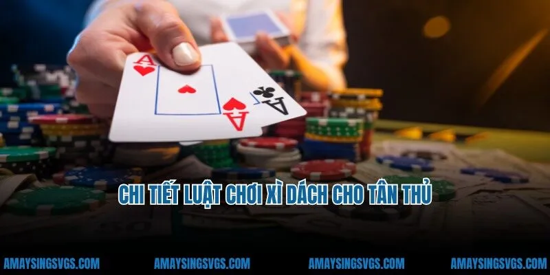 Chi tiết luật chơi xì dách cho tân thủ