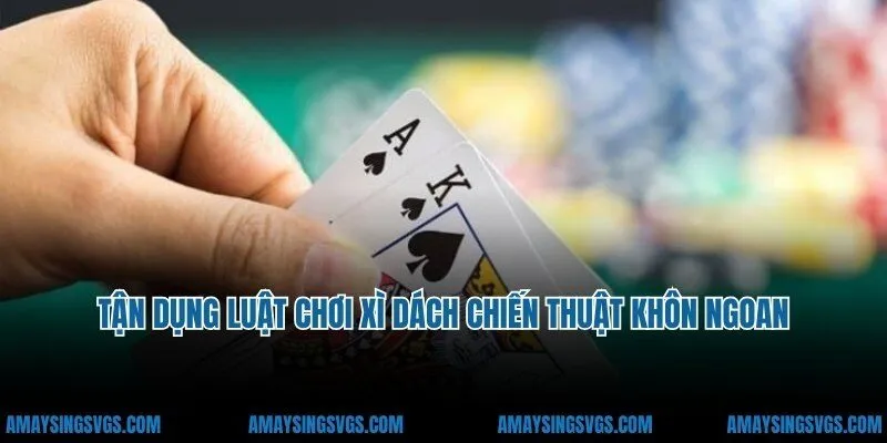Tận dụng luật chơi xì dách chiến thuật khôn ngoan