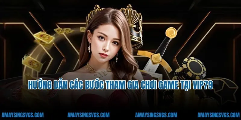 Hướng dẫn các bước tham gia chơi game tại VIP79