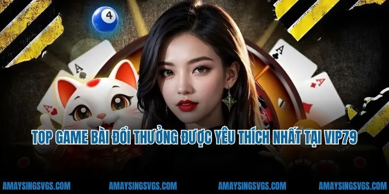 Top game bài đổi thưởng được yêu thích nhất tại VIP79