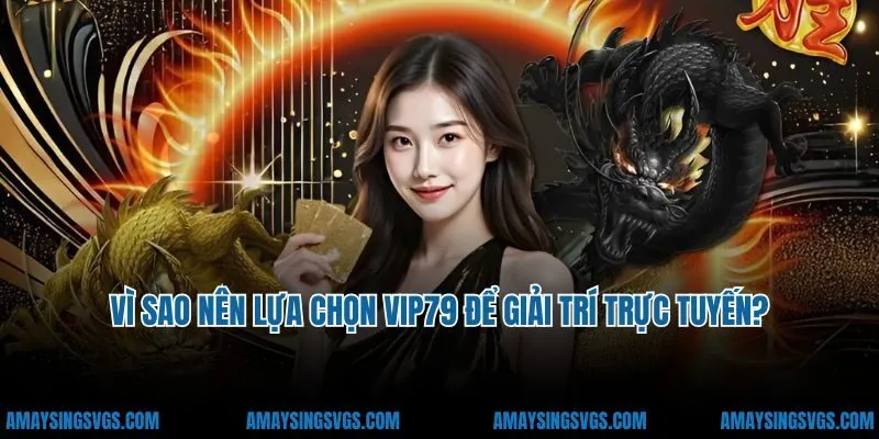 Vì sao nên lựa chọn VIP79 để giải trí trực tuyến?