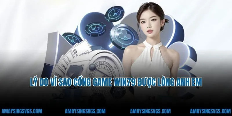 Lý do vì sao cổng game Win79 được lòng anh em cược thủ?